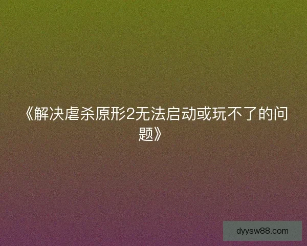《解决虐杀原形2无法启动或玩不了的问题》