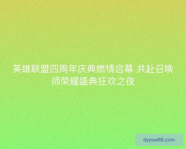 英雄联盟四周年庆典燃情启幕 共赴召唤师荣耀盛典狂欢之夜