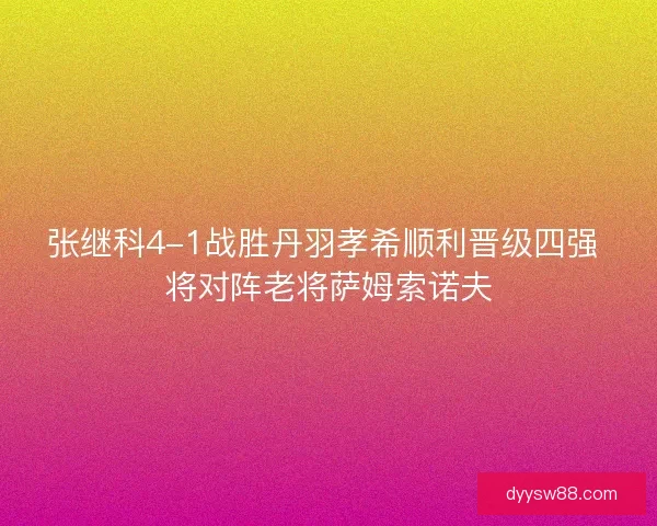 张继科4-1战胜丹羽孝希顺利晋级四强 将对阵老将萨姆索诺夫