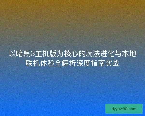 以暗黑3主机版为核心的玩法进化与本地联机体验全解析深度指南实战