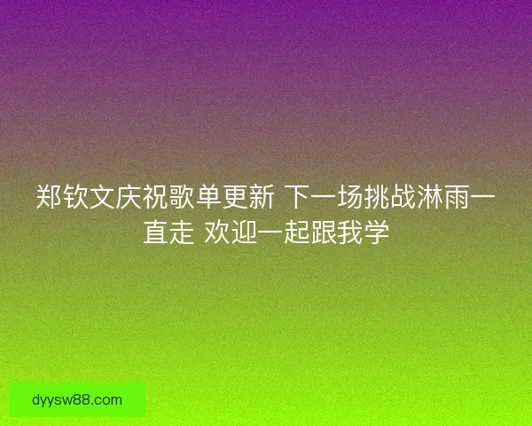 郑钦文庆祝歌单更新 下一场挑战淋雨一直走 欢迎一起跟我学