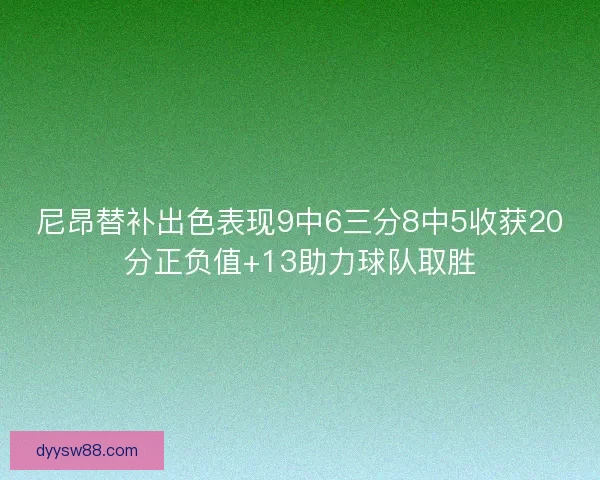 尼昂替补出色表现9中6三分8中5收获20分正负值+13助力球队取胜